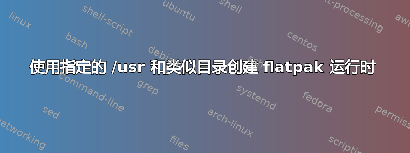 使用指定的 /usr 和类似目录创建 flatpak 运行时