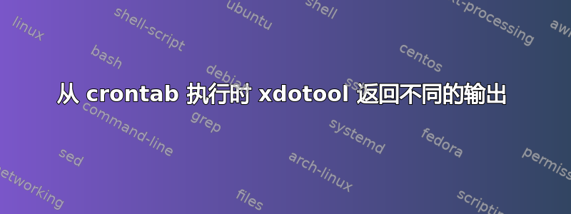 从 crontab 执行时 xdotool 返回不同的输出