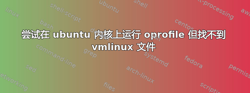 尝试在 ubuntu 内核上运行 oprofile 但找不到 vmlinux 文件