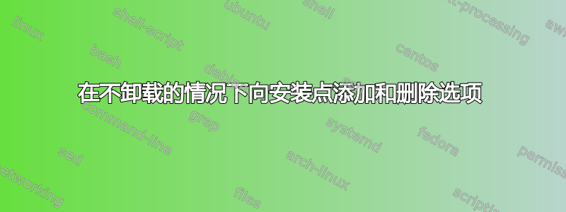 在不卸载的情况下向安装点添加和删除选项