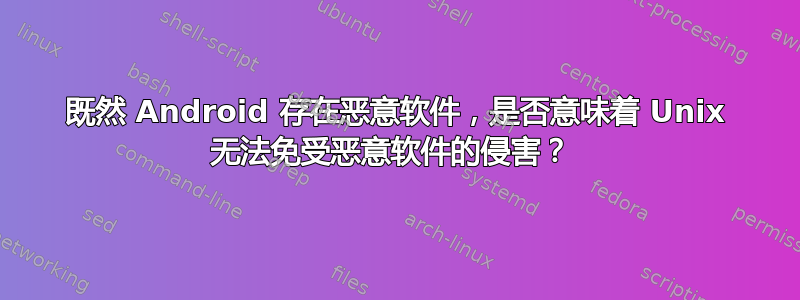 既然 Android 存在恶意软件，是否意味着 Unix 无法免受恶意软件的侵害？ 