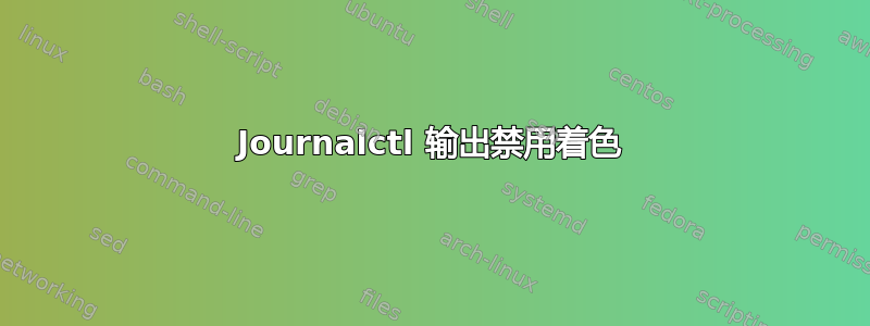 Journalctl 输出禁用着色