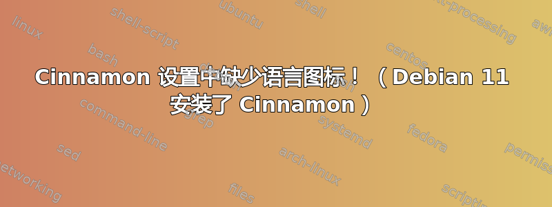 Cinnamon 设置中缺少语言图标！ （Debian 11 安装了 Cinnamon）