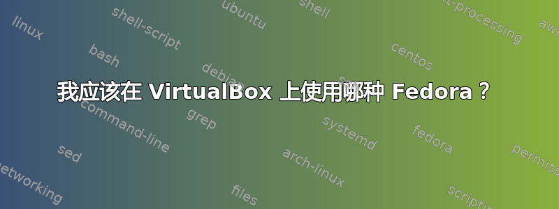 我应该在 VirtualBox 上使用哪种 Fedora？