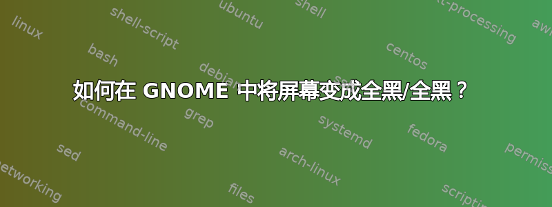 如何在 GNOME 中将屏幕变成全黑/全黑？