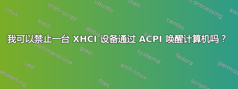 我可以禁止一台 XHCI 设备通过 ACPI 唤醒计算机吗？