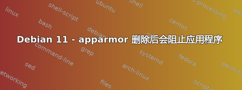 Debian 11 - apparmor 删除后会阻止应用程序