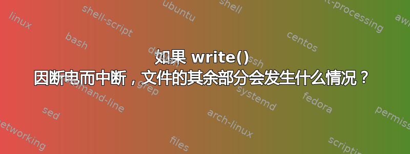 如果 write() 因断电而中断，文件的其余部分会发生什么情况？