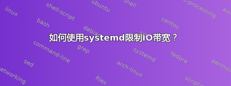 如何使用systemd限制IO带宽？