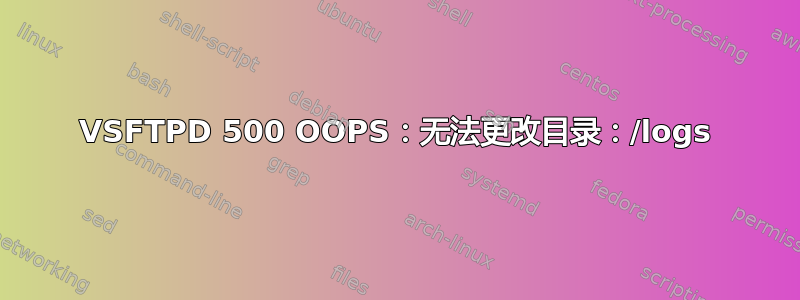 VSFTPD 500 OOPS：无法更改目录：/logs