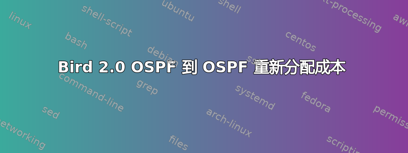 Bird 2.0 OSPF 到 OSPF 重新分配成本