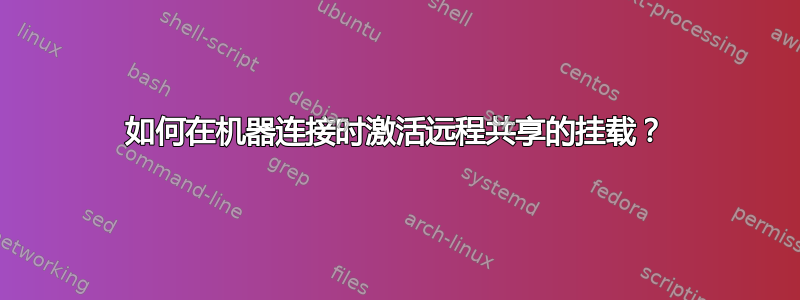 如何在机器连接时激活远程共享的挂载？