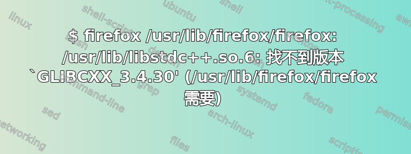 $ firefox /usr/lib/firefox/firefox: /usr/lib/libstdc++.so.6: 找不到版本 `GLIBCXX_3.4.30' (/usr/lib/firefox/firefox 需要)