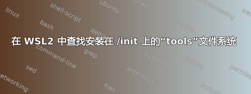 在 WSL2 中查找安装在 /init 上的“tools”文件系统