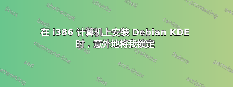 在 i386 计算机上安装 Debian KDE 时，意外地将我锁定