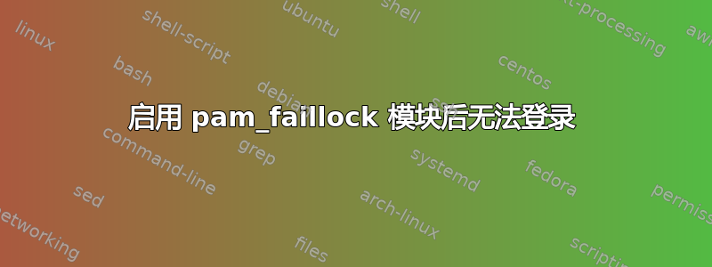 启用 pam_faillock 模块后无法登录