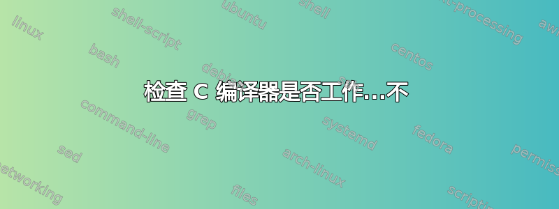 检查 C 编译器是否工作...不