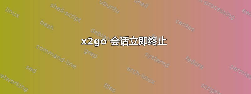 x2go 会话立即终止