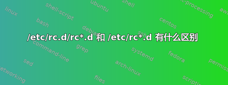 /etc/rc.d/rc*.d 和 /etc/rc*.d 有什么区别