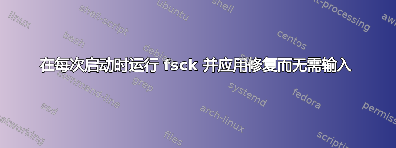 在每次启动时运行 fsck 并应用修复而无需输入