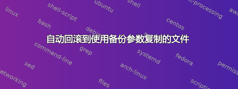 自动回滚到使用备份参数复制的文件