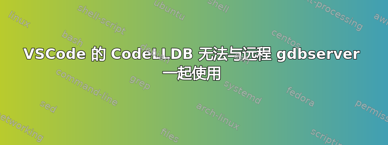 VSCode 的 CodeLLDB 无法与远程 gdbserver 一起使用