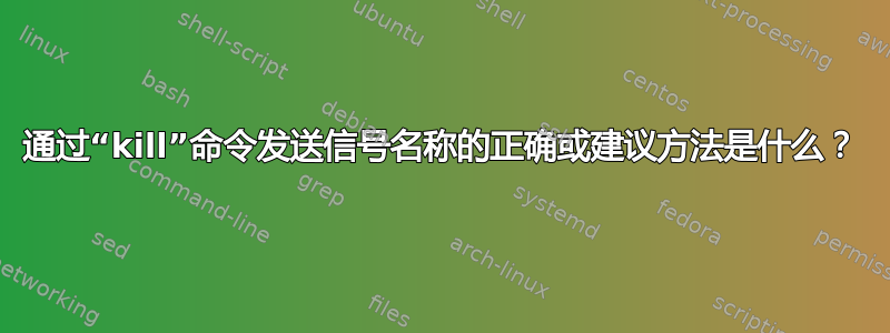 通过“kill”命令发送信号名称的正确或建议方法是什么？