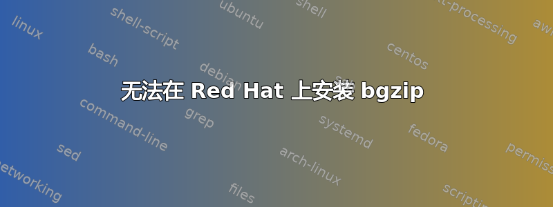 无法在 Red Hat 上安装 bgzip