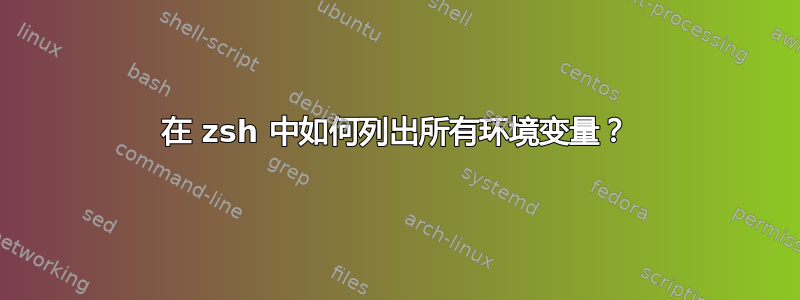 在 zsh 中如何列出所有环境变量？