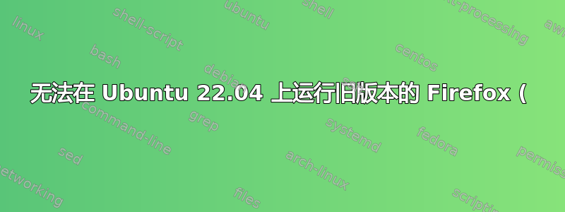 无法在 Ubuntu 22.04 上运行旧版本的 Firefox (