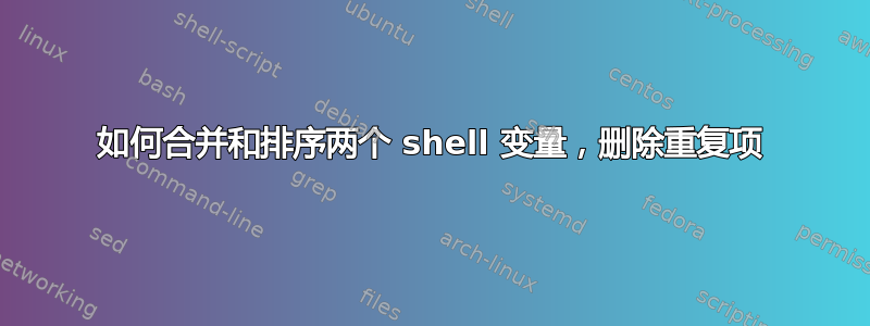 如何合并和排序两个 shell 变量，删除重复项