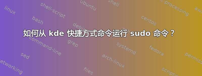 如何从 kde 快捷方式命令运行 sudo 命令？