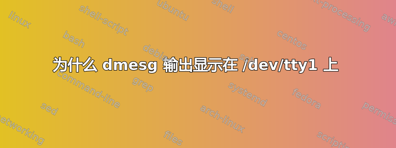 为什么 dmesg 输出显示在 /dev/tty1 上