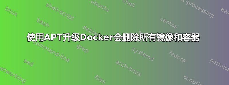 使用APT升级Docker会删除所有镜像和容器