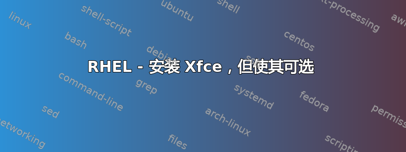 RHEL - 安装 Xfce，但使其可选