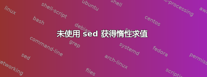 未使用 sed 获得惰性求值