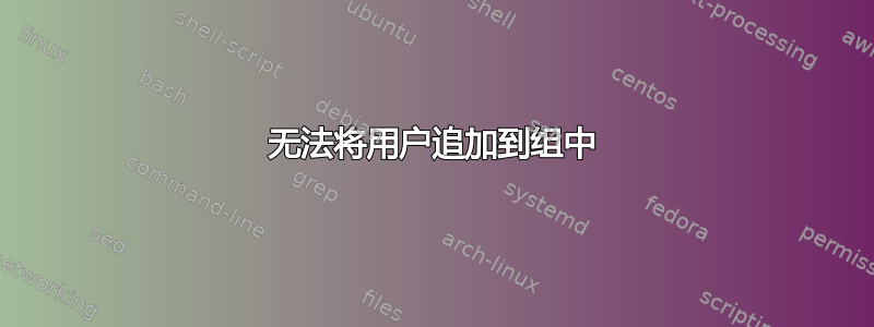 无法将用户追加到组中