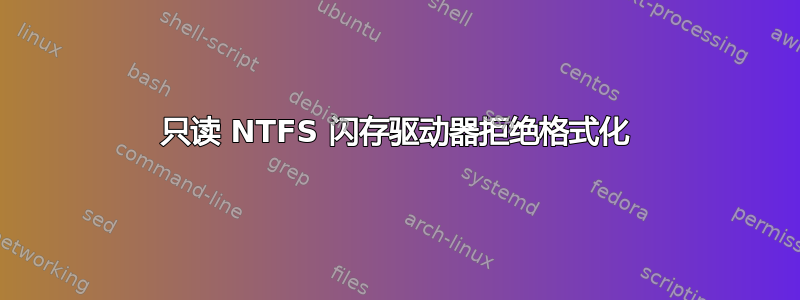 只读 NTFS 闪存驱动器拒绝格式化