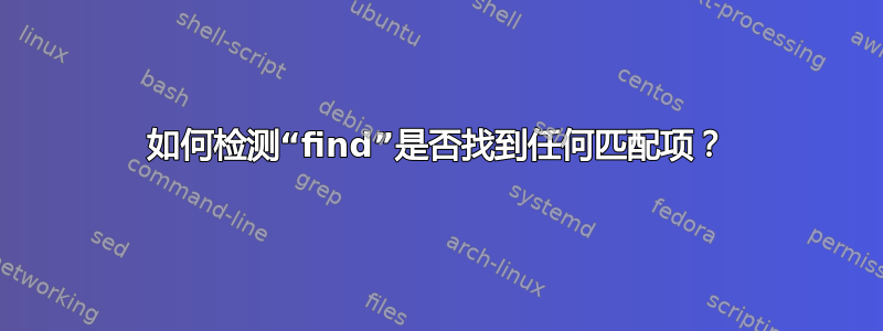 如何检测“find”是否找到任何匹配项？