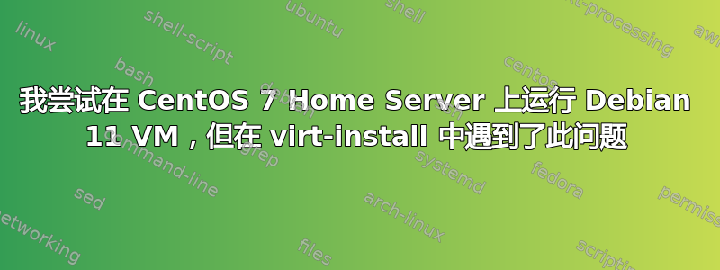 我尝试在 CentOS 7 Home Server 上运行 Debian 11 VM，但在 virt-install 中遇到了此问题