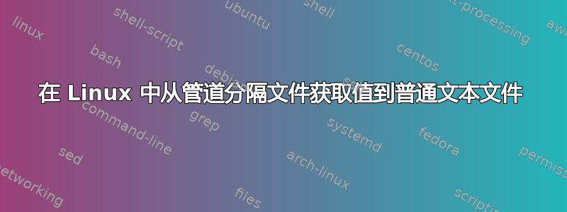 在 Linux 中从管道分隔文件获取值到普通文本文件