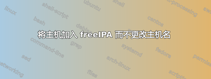 将主机加入 freeIPA 而不更改主机名