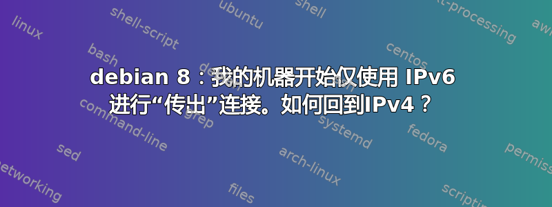 debian 8：我的机器开始仅使用 IPv6 进行“传出”连接。如何回到IPv4？