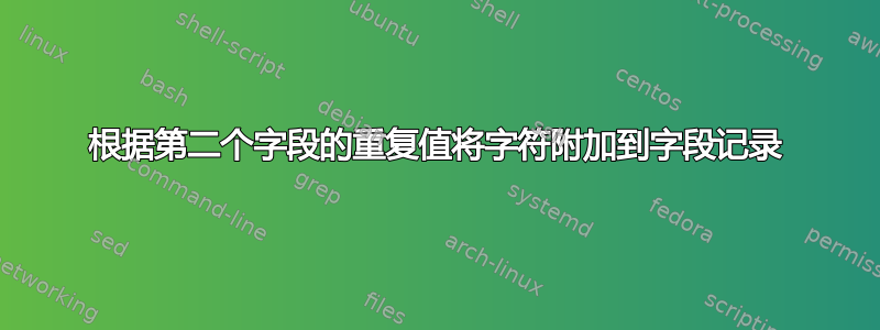 根据第二个字段的重复值将字符附加到字段记录