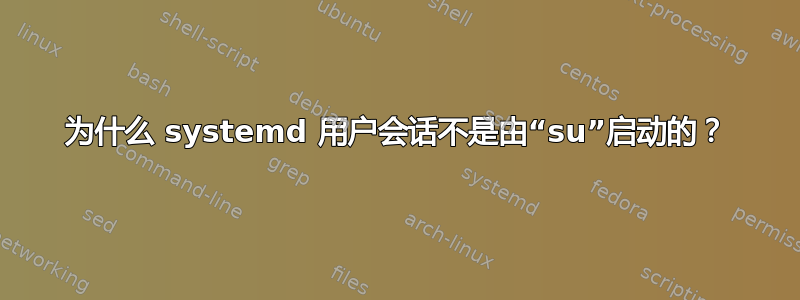 为什么 systemd 用户会话不是由“su”启动的？