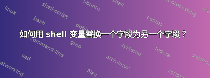 如何用 shell 变量替换一个字段为另一个字段？