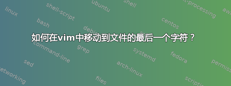 如何在vim中移动到文件的最后一个字符？