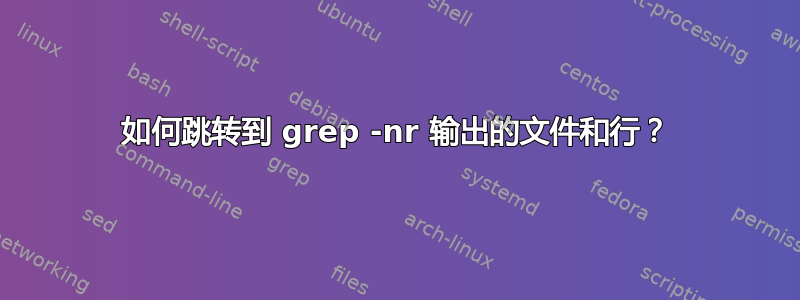 如何跳转到 grep -nr 输出的文件和行？