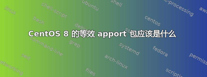 CentOS 8 的等效 apport 包应该是什么