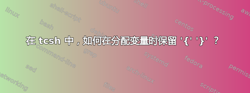 在 tcsh 中，如何在分配变量时保留 '{' '}' ？